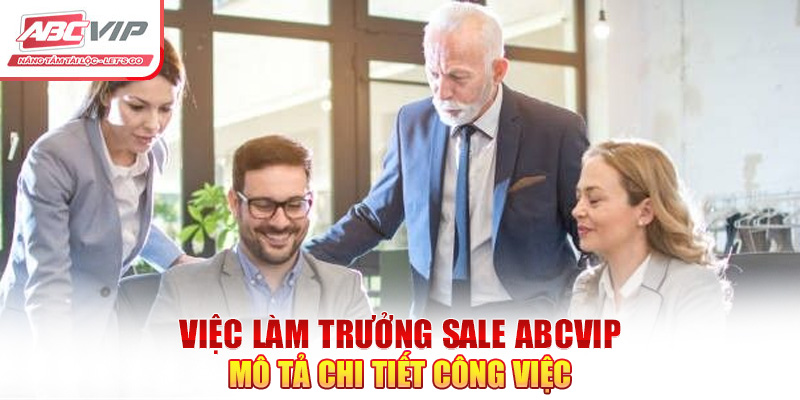 Tổ Trưởng Sale ABCVIP - Cơ Hội Có Mức Lương Hấp Dẫn Nhất 3 Việc làm trưởng sale ABCVIP mô tả chi tiết công việc