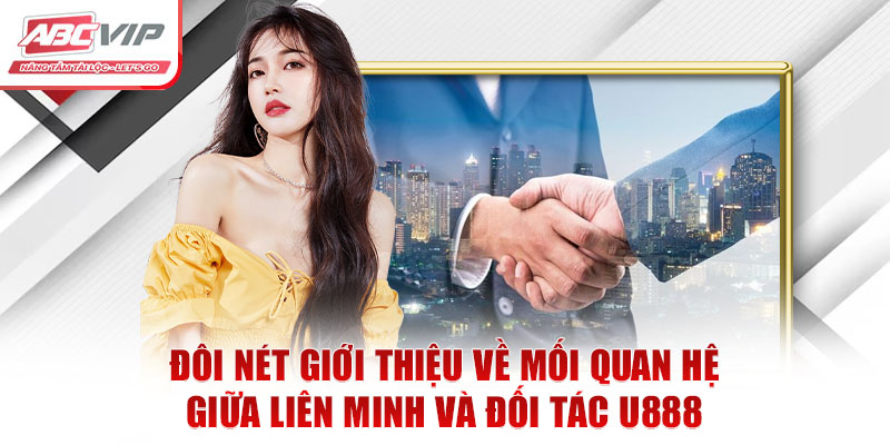 Hợp Tác Chiến Lược Đối Tác U888: Cơ Hội Phát Triển Vượt Trội 1 Đôi nét giới thiệu về mối quan hệ giữa liên minh và đối tác U888
